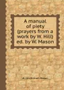 A manual of piety (prayers from a work by W. Hill) ed. by W. Mason - William Mason