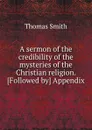 A sermon of the credibility of the mysteries of the Christian religion - Thomas Smith