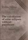 The calculation of solar eclipses without parallaxes - William Whiston