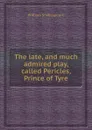 The late, and much admired play, called Pericles, Prince of Tyre - В. Шекспир