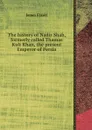The history of Nadir Shah, formerly called Thamas Kuli Khan, the present Emperor of Persia - James Fraser