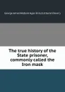 The true history of the State prisoner, commonly called the Iron mask - G.J. Agar-Ellis