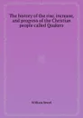 The history of the rise, increase, and progress of the Christian people called Quakers - William Sewel