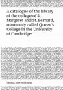 A catalogue of the library of the college of St. Margaret and St. Bernard, commonly called Queen.s College in the University of Cambridge - T.H. Horne