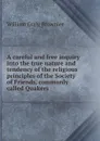 A careful and free inquiry into the true nature and tendency of the religious principles of the Society of Friends, commonly called Quakers - W.C. Brownlee