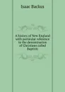 A history of New England with particular reference to the denomination of Christians called Baptists - Isaac Backus