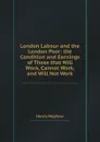 London Labour and the London Poor: the Condition and Earnings of Those that Will Work, Cannot Work, and Will Not Work - Henry Mayhew
