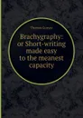 Brachygraphy: or Short-writing made easy to the meanest capacity - Thomas Gurney