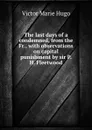 The last days of a condemned, from the Fr., with observations on capital punishment by sir P.H. Fleetwood - V.M. Hugo