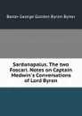 Sardanapalus. The two Foscari. Notes on Captain Medwin.s Conversations of Lord Byron - B.G. Byron