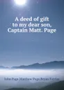 A deed of gift to my dear son, Captain Matt. Page - John Page, Matthew Page, Bryan Fairfax