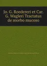 Jo. G. Roedereri et Car. G. Wagleri Tractatus de morbo mucoso - J.G. Roederer