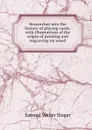 Researches into the history of playing cards with illustrations of the origin of printing and engraving on wood - S.W. Singer