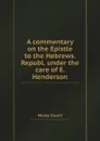 A commentary on the Epistle to the Hebrews. Republ. under the care of E. Henderson - Moses Stuart