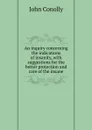 An inquiry concerning the indications of insanity, with suggestions for the better protection and care of the insane - John Conolly