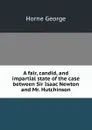 A fair, candid, and impartial state of the case between Sir Isaac Newton and Mr. Hutchinson - Horne George