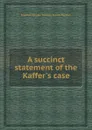 A succinct statement of the Kaffer.s case - S.K. Thomas F. Buxton