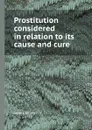 Prostitution considered in relation to its cause and cure - James Miller