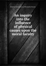 An inquiry into the influence of physical causes upon the moral faculty - Benjamin Rush