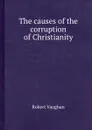 The causes of the corruption of Christianity - Robert Vaughan