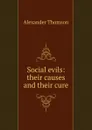 Social evils: their causes and their cure - Alexander Thomson