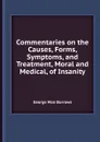 Commentaries on the Causes, Forms, Symptoms, and Treatment, Moral and Medical, of Insanity - G.M. Burrows