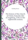 The history of the church of Christ, from the diet of Augsburg, 1530, to the eighteenth century - Stebbing Henry