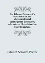 Sir Edward Seaward.s narrative of his shipwreck and consequent discovery of certain Islands in the Carribean Sea - E.S. Porter