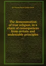 The demonstration of true religion, in a chain of consequences from certain and undeniable principles - Robert Boyle, S.T. Burnet