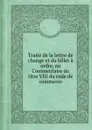 Traite de la lettre de change et du billet a ordre, ou Commentaire du titre VIII du code de commerce - E.P.P. Elhoungne