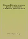 History of the rise, progress, genius, and character of American Presbyterianism - William Hill, Charles Hodge