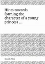Hints towards forming the character of a young princess - Hannah More