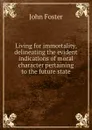 Living for immortality, delineating the evident indications of moral character pertaining to the future state - John Foster
