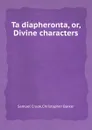 Ta diapheronta, or, Divine characters - Samuel Crook, Christopher Barker