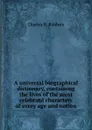 A universal biographical dictionary, containing the lives of the most celebratd characters of every age and nation - C.N. Baldwin