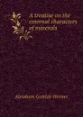 A treatise on the external characters of minerals - A.G. Werner