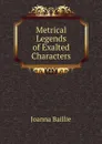 Metrical Legends of Exalted Characters - Joanna Baillie