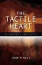 The Tactile Heart. Blindness and Faith - John M. Hull