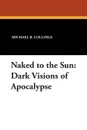 Naked to the Sun. Dark Visions of Apocalypse - Michael R. Collings