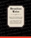 Brazilian Tales - Joaquim Maria Machado De Assis, Goldberg Isaac Goldberg, Isaac Goldberg