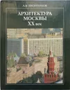 Архитектура Москвы ХХ век - А.В.Иконников