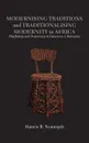 Modernising Traditions and Traditionalising Modernity in Africa. Chieftaincy and Democracy in Cameroon and Botswana - Francis B. Nyamnjoh