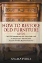 How to Restore Old Furniture Guide. Turn Old Furniture into New, Give a Fresh Look to Antique and Collectible Items and Start Furniture Restoration Business - Angela Pierce