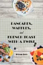 Pancakes, Waffles and French Toast With a Twist - William Davis