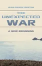 The Unexpected War. A New Beginning - Jean-Pierre Breton