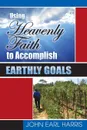 Using Heavenly Faith to Accomplish Earthly Goals - John Earl Harris