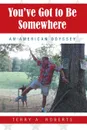 You.ve Got to Be Somewhere. An American Odyssey - Terry A. Roberts