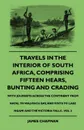 Travels In The Interior Of South Africa, Comprising Fifteen Hears, Bunting And Crading - With Journeys Across The Continent From Natal To Walvisch Bay, And Visits To Lake Ngami And The Victoria Falls - Vol 2 - James Chapman