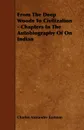 From The Deep Woods To Civilization - Chapters In The Autobiography Of On Indian - Charles Alexander Eastman