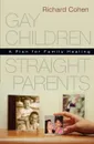 Gay Children, Straight Parents. A Plan for Family Healing - Richard Cohen